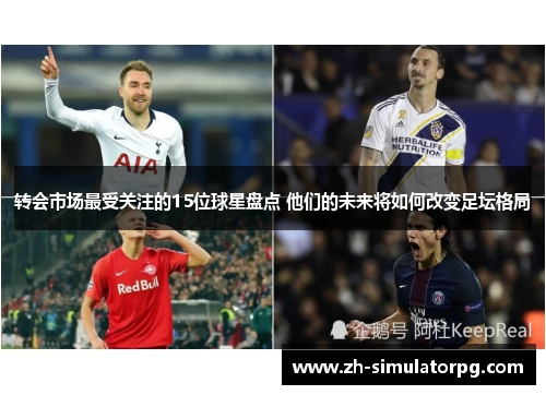 转会市场最受关注的15位球星盘点 他们的未来将如何改变足坛格局