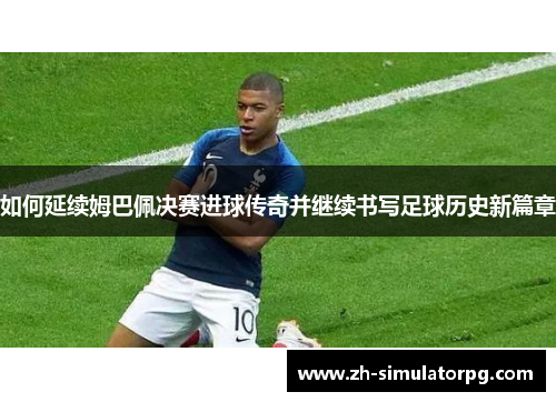 如何延续姆巴佩决赛进球传奇并继续书写足球历史新篇章