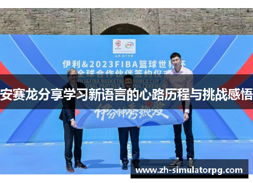 安赛龙分享学习新语言的心路历程与挑战感悟 安赛龙分享学习新语言的心路历程与挑战感悟