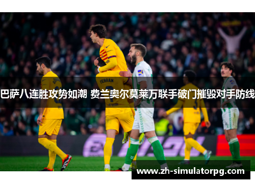 巴萨八连胜攻势如潮 费兰奥尔莫莱万联手破门摧毁对手防线