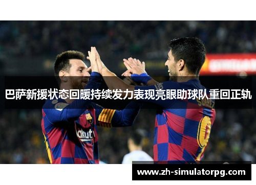 巴萨新援状态回暖持续发力表现亮眼助球队重回正轨