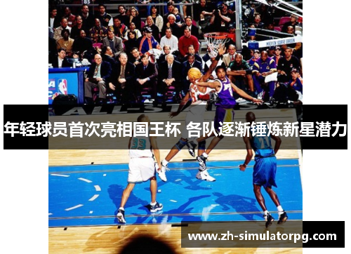 年轻球员首次亮相国王杯 各队逐渐锤炼新星潜力