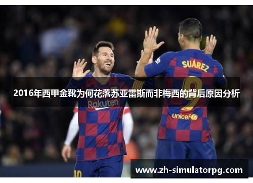 2016年西甲金靴为何花落苏亚雷斯而非梅西的背后原因分析