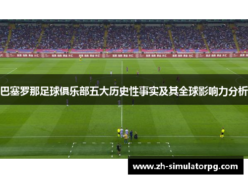 巴塞罗那足球俱乐部五大历史性事实及其全球影响力分析