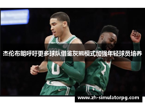 杰伦布朗呼吁更多球队借鉴灰熊模式加强年轻球员培养 杰伦布朗呼吁更多球队借鉴灰熊模式加强年轻球员培养