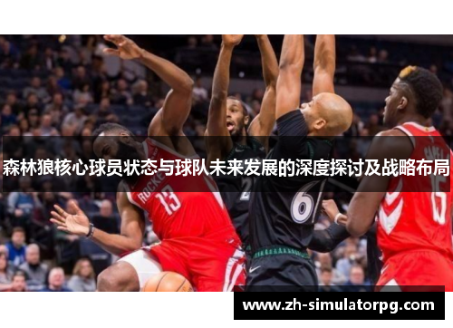 森林狼核心球员状态与球队未来发展的深度探讨及战略布局 森林狼核心球员状态与球队未来发展的深度探讨及战略布局