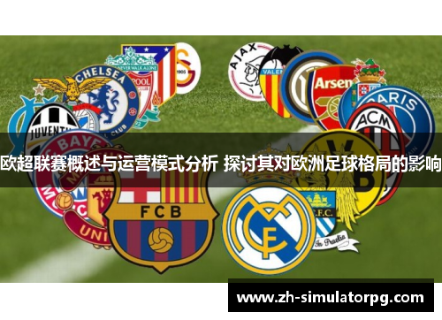 欧超联赛概述与运营模式分析 探讨其对欧洲足球格局的影响 欧超联赛概述与运营模式分析 探讨其对欧洲足球格局的影响