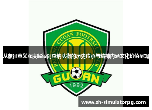 从象征意义深度解读阿森纳队徽的历史传承与精神内涵文化价值呈现
