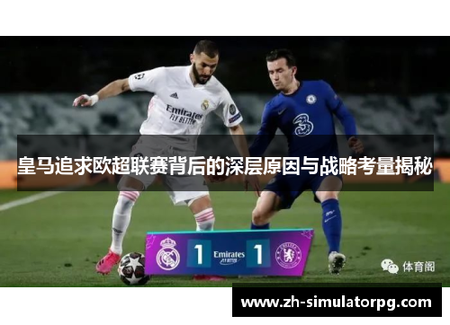 皇马追求欧超联赛背后的深层原因与战略考量揭秘 皇马追求欧超联赛背后的深层原因与战略考量揭秘