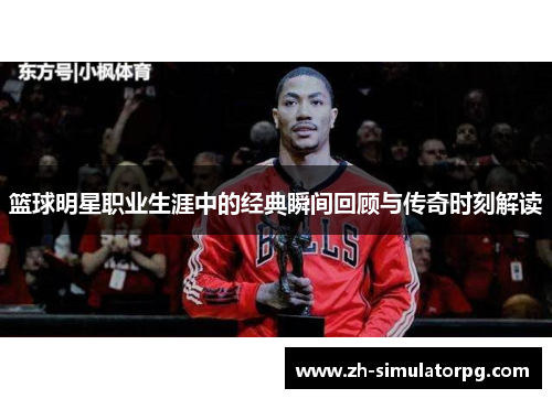 篮球明星职业生涯中的经典瞬间回顾与传奇时刻解读 篮球明星职业生涯中的经典瞬间回顾与传奇时刻解读