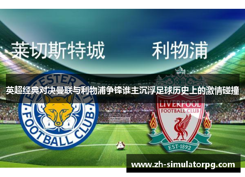 英超经典对决曼联与利物浦争锋谁主沉浮足球历史上的激情碰撞 英超经典对决曼联与利物浦争锋谁主沉浮足球历史上的激情碰撞