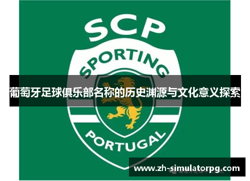 葡萄牙足球俱乐部名称的历史渊源与文化意义探索 葡萄牙足球俱乐部名称的历史渊源与文化意义探索