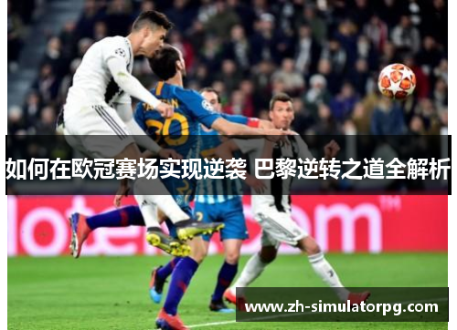 如何在欧冠赛场实现逆袭 巴黎逆转之道全解析 如何在欧冠赛场实现逆袭 巴黎逆转之道全解析
