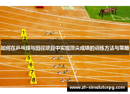 如何在乒乓球与田径项目中实现顶尖成绩的训练方法与策略 如何在乒乓球与田径项目中实现顶尖成绩的训练方法与策略