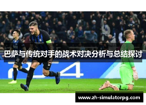 巴萨与传统对手的战术对决分析与总结探讨 巴萨与传统对手的战术对决分析与总结探讨