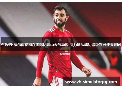 布鲁诺·费尔南德斯在国际比赛中大放异彩 助力球队成功晋级欧洲杯决赛圈