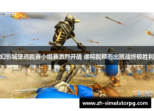 幻影城堡逃脱赛小组赛激烈开战 谁将脱颖而出挑战终极胜利 幻影城堡逃脱赛小组赛激烈开战 谁将脱颖而出挑战终极胜利