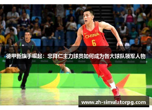 德甲新旗手崛起:非拜仁主力球员如何成为各大球队领军人物 德甲新旗手崛起:非拜仁主力球员如何成为各大球队领军人物