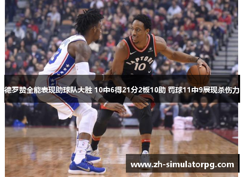 德罗赞全能表现助球队大胜 10中6得21分2板10助 罚球11中9展现杀伤力 德罗赞全能表现助球队大胜 10中6得21分2板10助 罚球11中9展现杀伤力