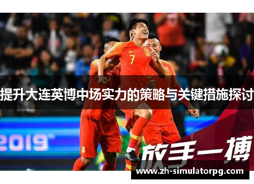 提升大连英博中场实力的策略与关键措施探讨