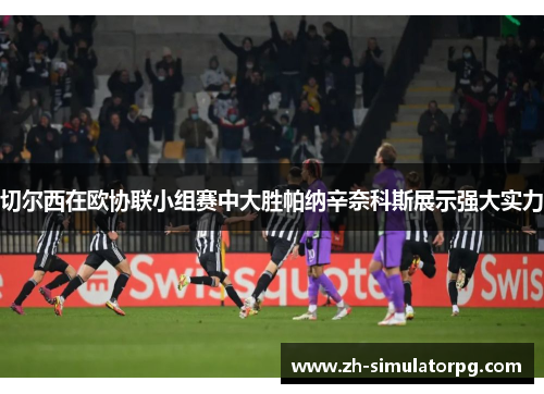 切尔西在欧协联小组赛中大胜帕纳辛奈科斯展示强大实力