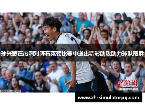 孙兴慜在热刺对阵布莱顿比赛中送出精彩助攻助力球队取胜