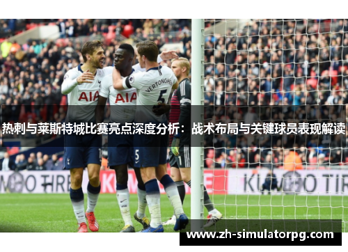 热刺与莱斯特城比赛亮点深度分析：战术布局与关键球员表现解读