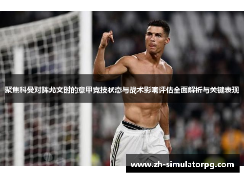 聚焦科曼对阵尤文时的意甲竞技状态与战术影响评估全面解析与关键表现