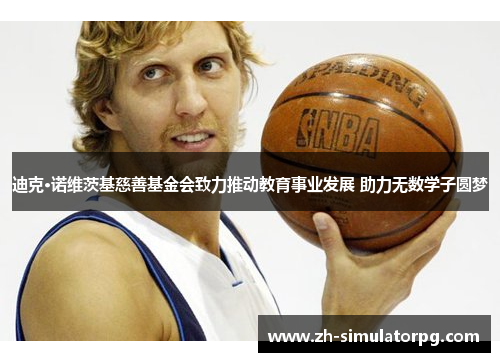 迪克·诺维茨基慈善基金会致力推动教育事业发展 助力无数学子圆梦 迪克·诺维茨基慈善基金会致力推动教育事业发展 助力无数学子圆梦