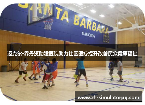 迈克尔·乔丹资助建医院助力社区医疗提升改善民众健康福祉 迈克尔·乔丹资助建医院助力社区医疗提升改善民众健康福祉